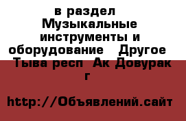  в раздел : Музыкальные инструменты и оборудование » Другое . Тыва респ.,Ак-Довурак г.